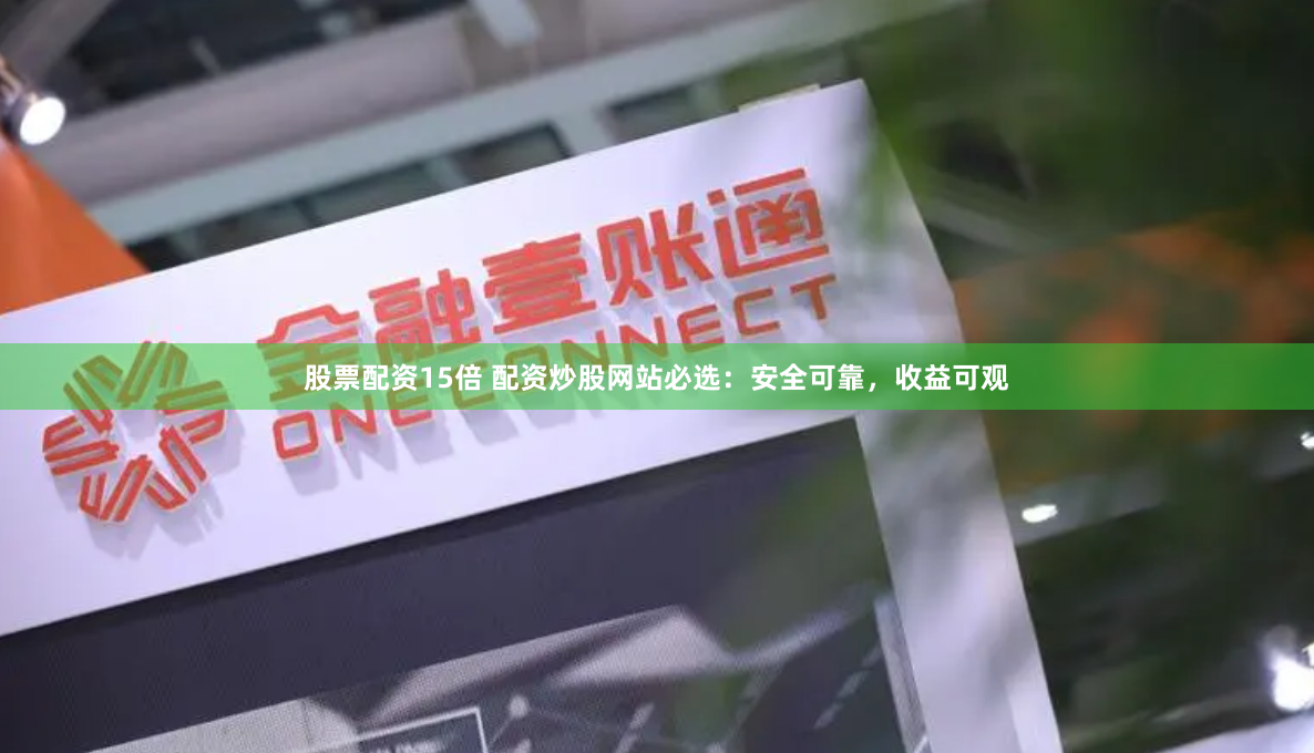 股票配资15倍 配资炒股网站必选：安全可靠，收益可观