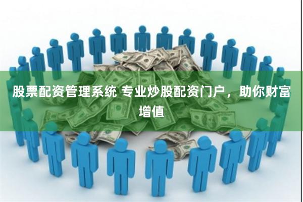 股票配资管理系统 专业炒股配资门户，助你财富增值