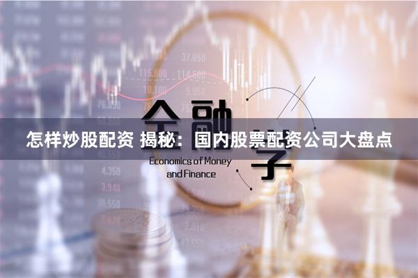 怎样炒股配资 揭秘：国内股票配资公司大盘点