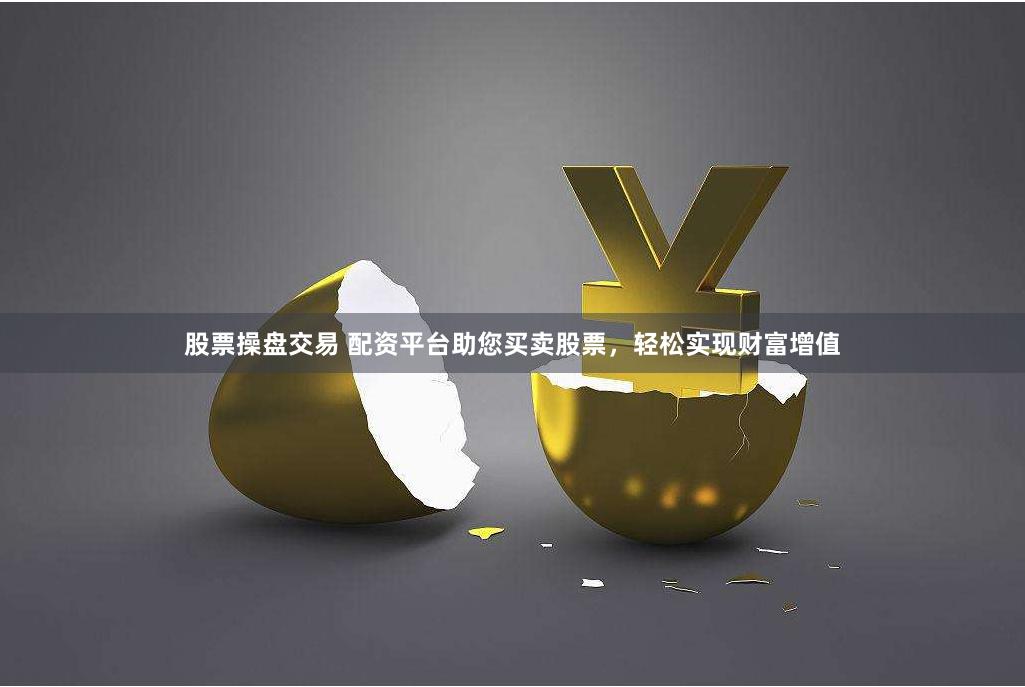 股票操盘交易 配资平台助您买卖股票，轻松实现财富增值