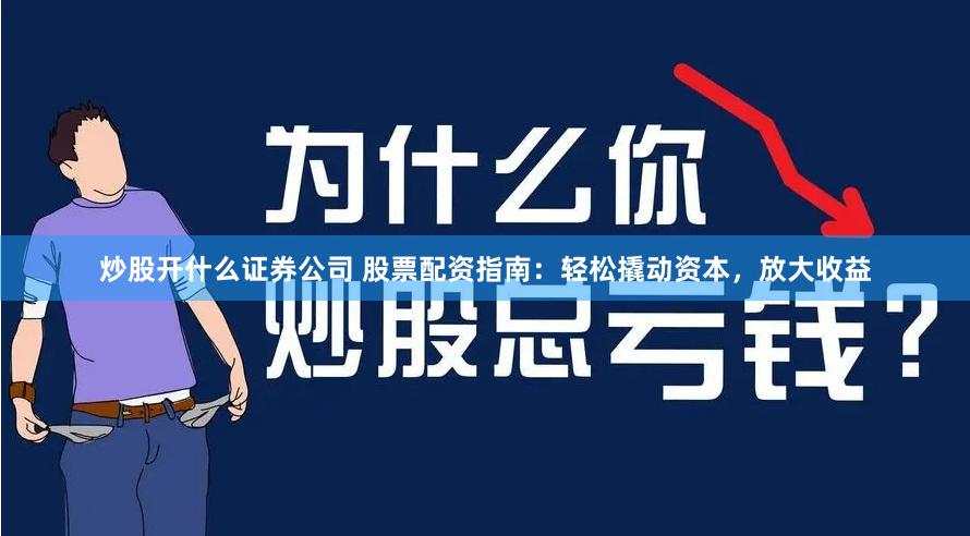 炒股开什么证券公司 股票配资指南：轻松撬动资本，放大收益