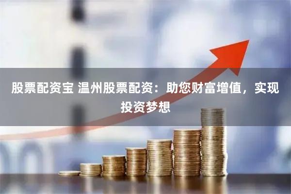 股票配资宝 温州股票配资：助您财富增值，实现投资梦想