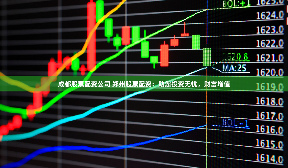 成都股票配资公司 郑州股票配资：助您投资无忧，财富增值