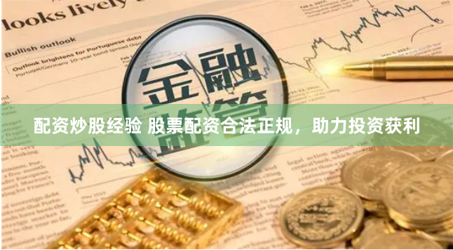 配资炒股经验 股票配资合法正规，助力投资获利