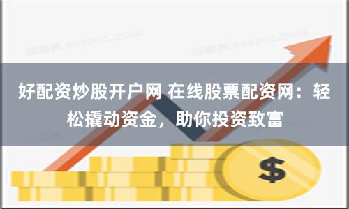 好配资炒股开户网 在线股票配资网：轻松撬动资金，助你投资致富