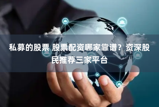 私募的股票 股票配资哪家靠谱？资深股民推荐三家平台