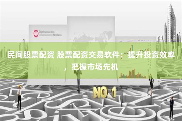 民间股票配资 股票配资交易软件：提升投资效率，把握市场先机