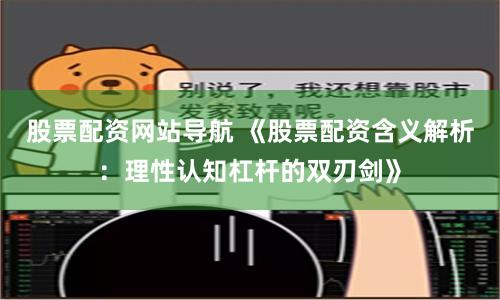 股票配资网站导航 《股票配资含义解析：理性认知杠杆的双刃剑》