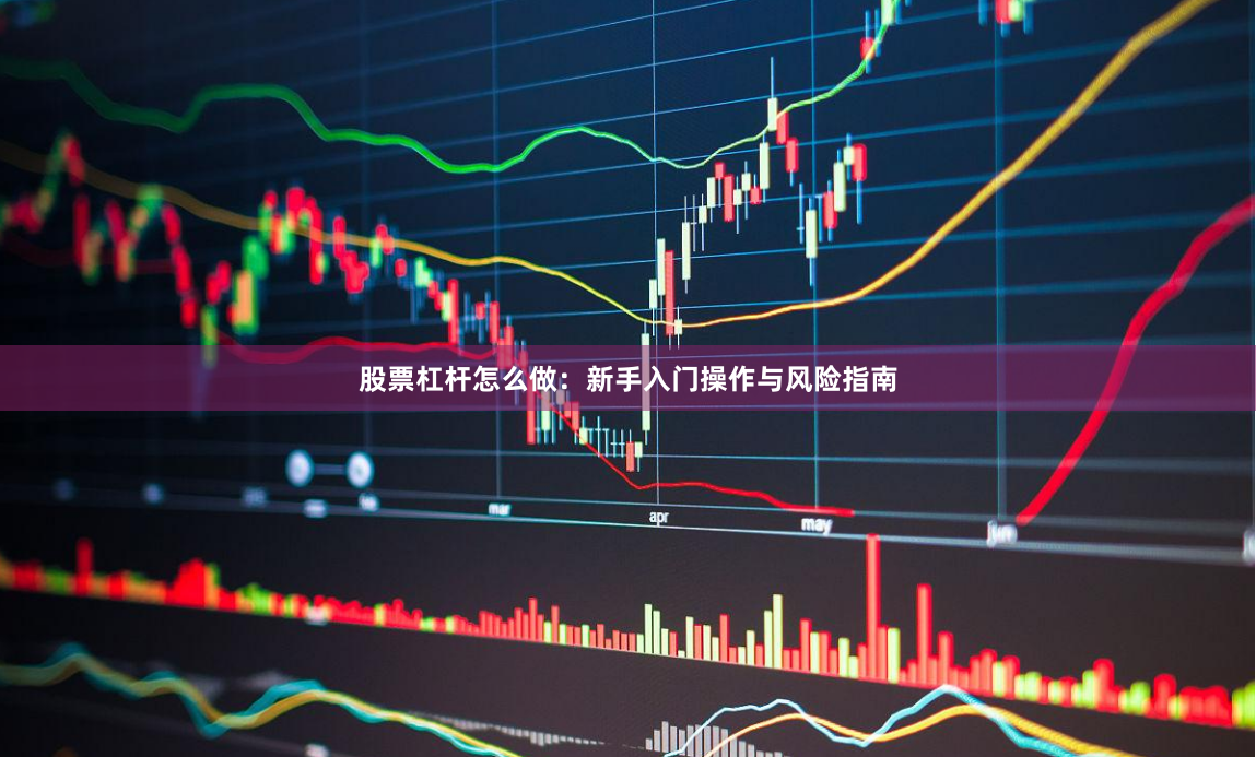 股票杠杆怎么做：新手入门操作与风险指南