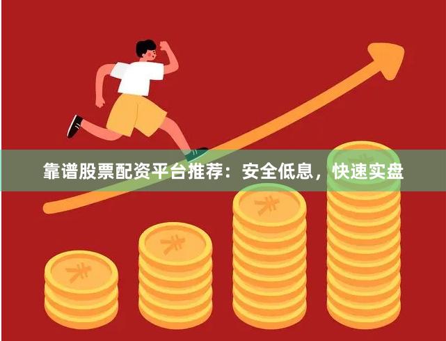 靠谱股票配资平台推荐：安全低息，快速实盘