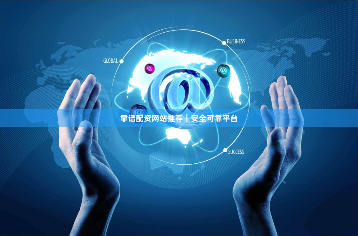 靠谱配资网站推荐｜安全可靠平台