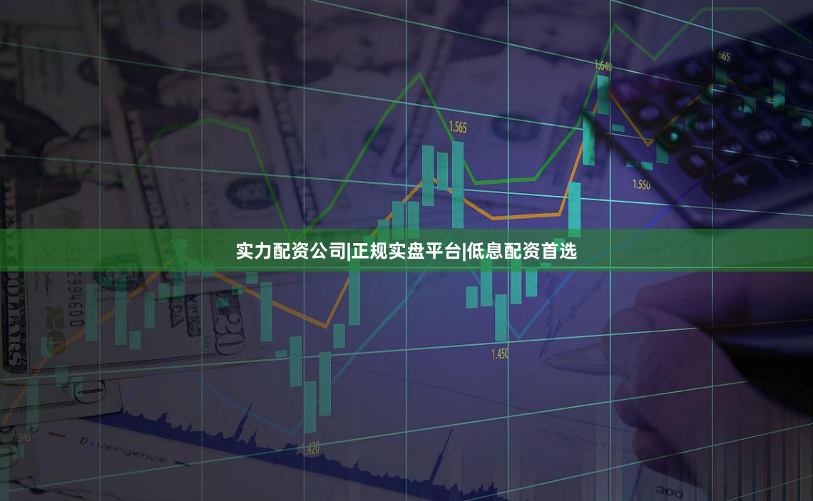实力配资公司|正规实盘平台|低息配资首选